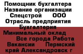 Помощник бухгалтера › Название организации ­ Спецстрой-31, ООО › Отрасль предприятия ­ Бухгалтерия › Минимальный оклад ­ 20 000 - Все города Работа » Вакансии   . Пермский край,Александровск г.